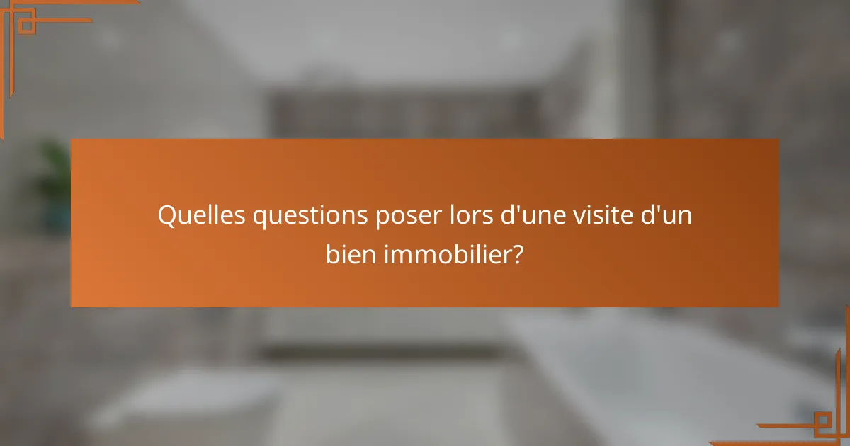 Quelles questions poser lors d'une visite d'un bien immobilier?